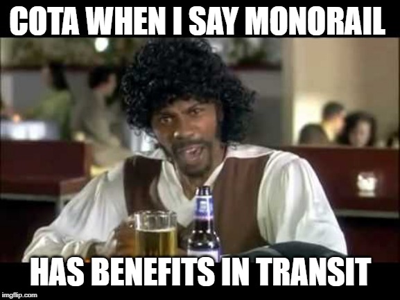 Samual L. Jackson | COTA WHEN I SAY MONORAIL; HAS BENEFITS IN TRANSIT | image tagged in samual l jackson | made w/ Imgflip meme maker