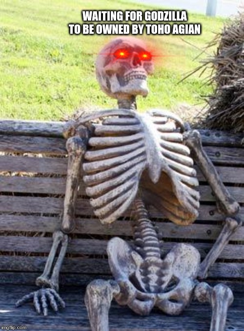 Waiting Skeleton | WAITING FOR GODZILLA TO BE OWNED BY TOHO AGIAN | image tagged in memes,waiting skeleton | made w/ Imgflip meme maker