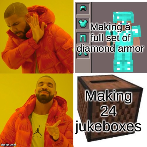 Drake Hotline Bling Meme | Making a full set of diamond armor; Making 24 jukeboxes | image tagged in memes,drake hotline bling | made w/ Imgflip meme maker