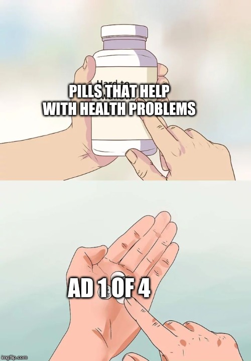 Hard To Swallow Pills | PILLS THAT HELP WITH HEALTH PROBLEMS; AD 1 OF 4 | image tagged in memes,hard to swallow pills | made w/ Imgflip meme maker