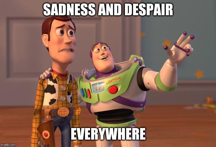 X, X Everywhere | SADNESS AND DESPAIR; EVERYWHERE | image tagged in memes,x x everywhere | made w/ Imgflip meme maker