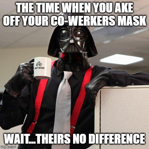 Darth Vader Office Space | THE TIME WHEN YOU AKE OFF YOUR CO-WERKERS MASK; WAIT...THEIRS NO DIFFERENCE | image tagged in darth vader office space | made w/ Imgflip meme maker