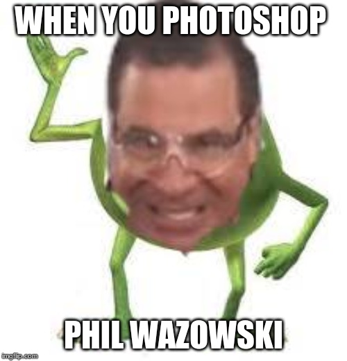 WHEN YOU PHOTOSHOP; PHIL WAZOWSKI | image tagged in phil swift | made w/ Imgflip meme maker