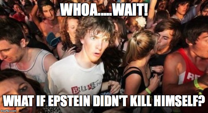 Sudden Clarity Clarence | WHOA.....WAIT! WHAT IF EPSTEIN DIDN'T KILL HIMSELF? | image tagged in memes,sudden clarity clarence,epstein,revelation,suicide | made w/ Imgflip meme maker