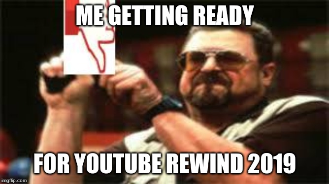 ME GETTING READY; FOR YOUTUBE REWIND 2019 | image tagged in it's rewind time | made w/ Imgflip meme maker