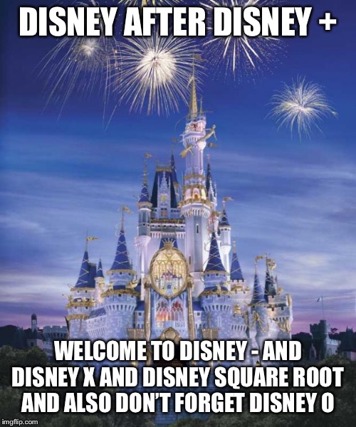 Disney | DISNEY AFTER DISNEY +; WELCOME TO DISNEY - AND DISNEY X AND DISNEY SQUARE ROOT AND ALSO DON’T FORGET DISNEY O | image tagged in disney | made w/ Imgflip meme maker