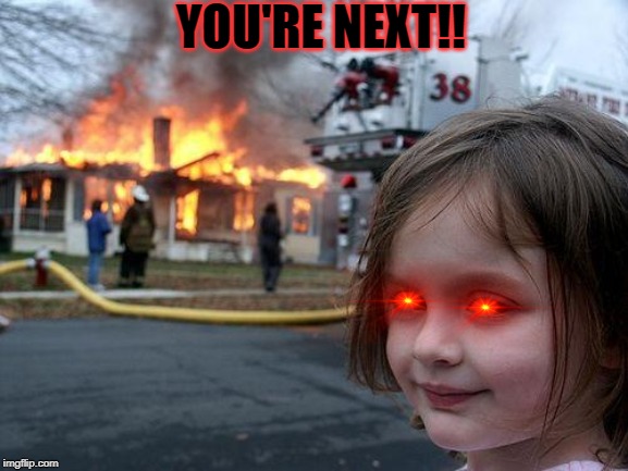 Disaster Girl Meme | YOU'RE NEXT!! | image tagged in memes,disaster girl | made w/ Imgflip meme maker