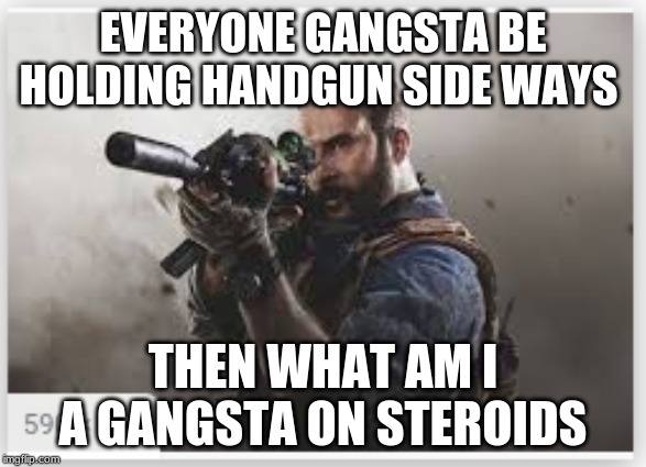 EVERYONE GANGSTA BE HOLDING HANDGUN SIDE WAYS; THEN WHAT AM I A GANGSTA ON STEROIDS | image tagged in call of duty | made w/ Imgflip meme maker