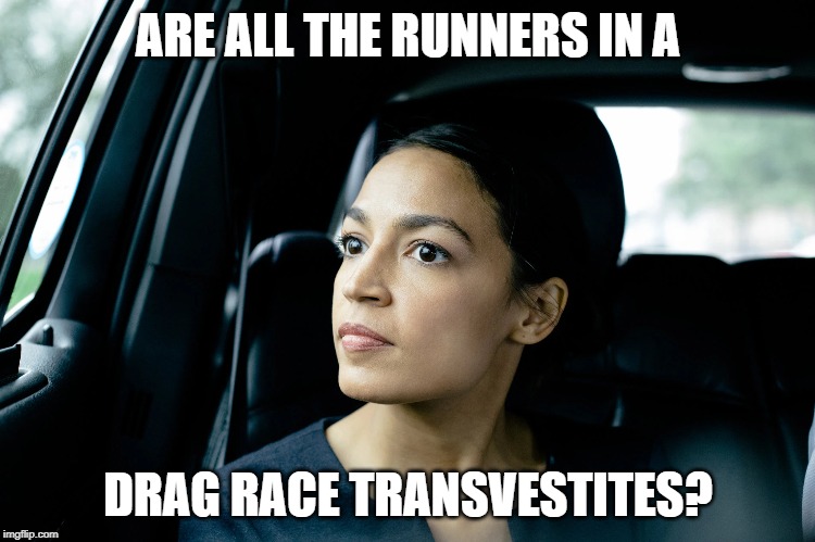 Alexandria Ocasio-Cortez | ARE ALL THE RUNNERS IN A; DRAG RACE TRANSVESTITES? | image tagged in alexandria ocasio-cortez | made w/ Imgflip meme maker