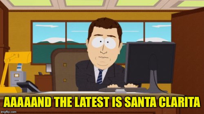 Aaaaand Its Gone Meme | AAAAAND THE LATEST IS SANTA CLARITA | image tagged in memes,aaaaand its gone | made w/ Imgflip meme maker