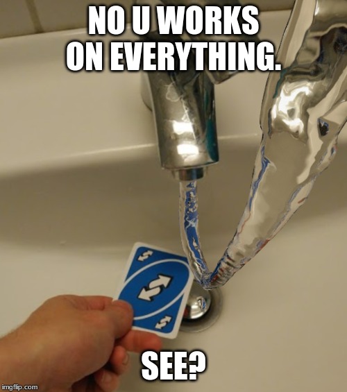 Not fake | NO U WORKS ON EVERYTHING. SEE? | image tagged in uno reverse card,water,no u | made w/ Imgflip meme maker