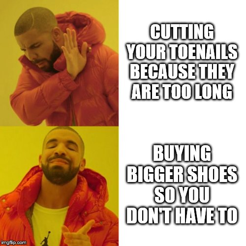 Drake Blank | CUTTING YOUR TOENAILS BECAUSE THEY ARE TOO LONG; BUYING BIGGER SHOES SO YOU DON'T HAVE TO | image tagged in drake blank | made w/ Imgflip meme maker