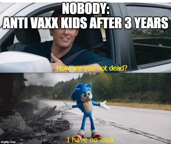 sonic how are you not dead | NOBODY:
ANTI VAXX KIDS AFTER 3 YEARS | image tagged in sonic how are you not dead | made w/ Imgflip meme maker
