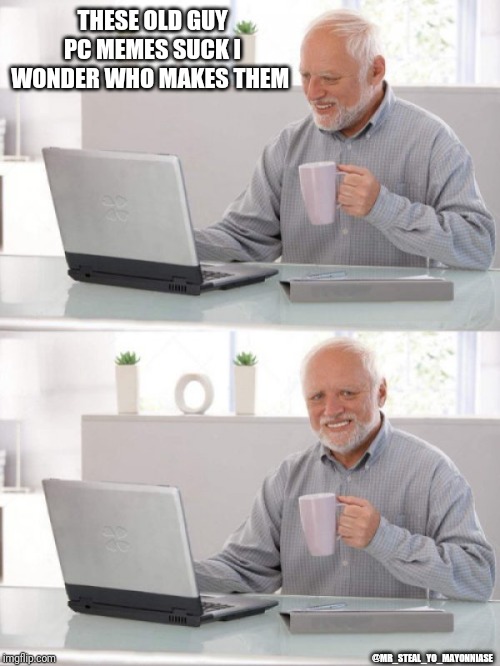 Old guy pc | THESE OLD GUY PC MEMES SUCK I WONDER WHO MAKES THEM; @MR_STEAL_YO_MAYONNIASE | image tagged in old guy pc | made w/ Imgflip meme maker