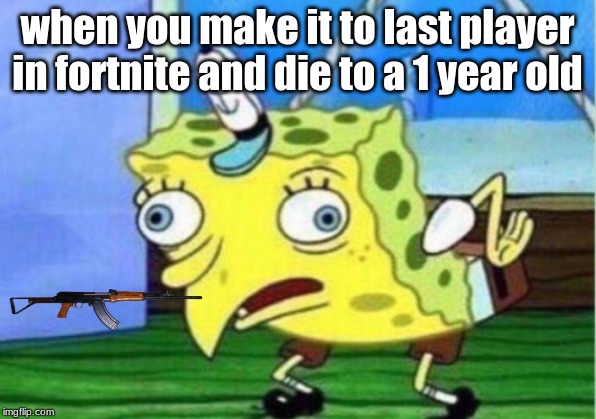 Mocking Spongebob | when you make it to last player in fortnite and die to a 1 year old | image tagged in memes,mocking spongebob | made w/ Imgflip meme maker