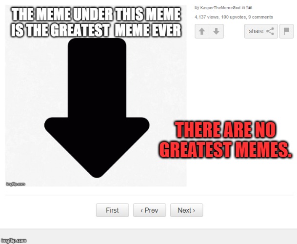 There really aren't. | THERE ARE NO GREATEST MEMES. | image tagged in memes | made w/ Imgflip meme maker