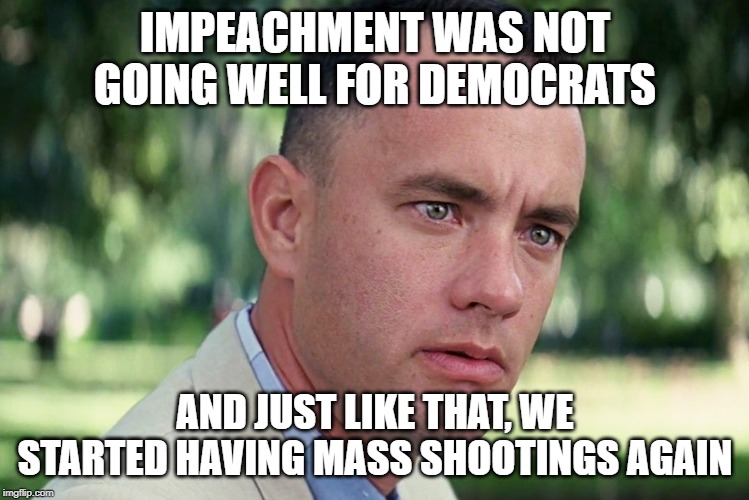 And Just Like That | IMPEACHMENT WAS NOT GOING WELL FOR DEMOCRATS; AND JUST LIKE THAT, WE STARTED HAVING MASS SHOOTINGS AGAIN | image tagged in memes,and just like that,political meme | made w/ Imgflip meme maker