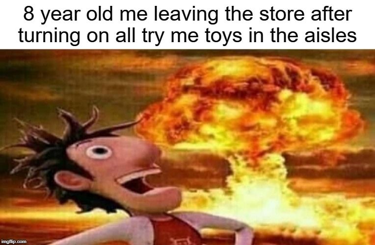 reee | 8 year old me leaving the store after turning on all try me toys in the aisles | image tagged in funny,memes,nuke,grocery store,store | made w/ Imgflip meme maker