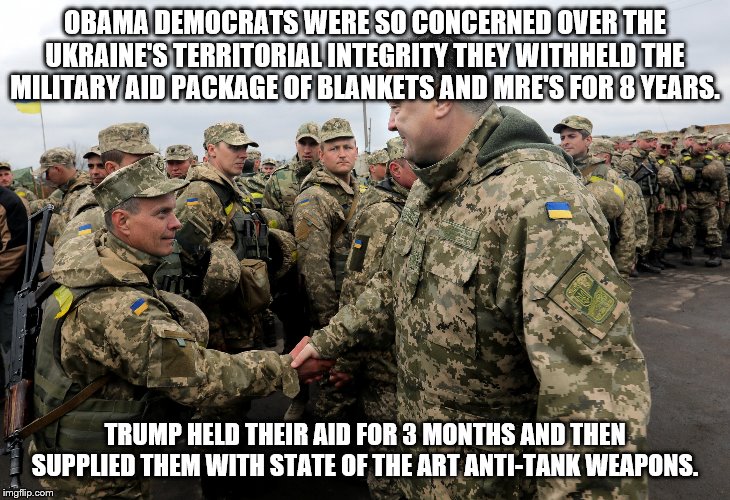 OBAMA DEMOCRATS WERE SO CONCERNED OVER THE UKRAINE'S TERRITORIAL INTEGRITY THEY WITHHELD THE MILITARY AID PACKAGE OF BLANKETS AND MRE'S FOR 8 YEARS. TRUMP HELD THEIR AID FOR 3 MONTHS AND THEN SUPPLIED THEM WITH STATE OF THE ART ANTI-TANK WEAPONS. | image tagged in impeachment,trump,democrats | made w/ Imgflip meme maker