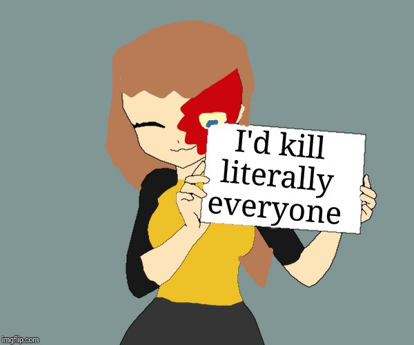 Blaze the Blaziken holding a sign | I'd kill literally everyone | image tagged in blaze the blaziken holding a sign | made w/ Imgflip meme maker
