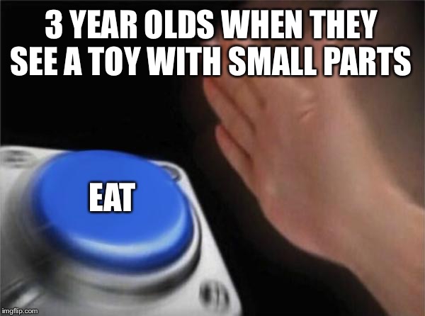 Blank Nut Button | 3 YEAR OLDS WHEN THEY SEE A TOY WITH SMALL PARTS; EAT | image tagged in memes,blank nut button | made w/ Imgflip meme maker