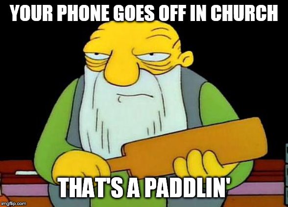 That's a paddlin' | YOUR PHONE GOES OFF IN CHURCH; THAT'S A PADDLIN' | image tagged in memes,that's a paddlin' | made w/ Imgflip meme maker