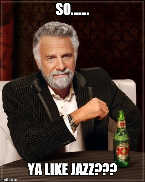 The Most Interesting Man In The World | SO....... YA LIKE JAZZ??? | image tagged in memes,the most interesting man in the world | made w/ Imgflip meme maker