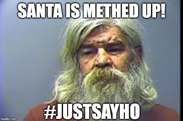 Methed up Santa | SANTA IS METHED UP! #JUSTSAYHO | image tagged in meth,santa | made w/ Imgflip meme maker