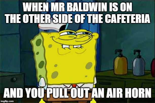 Don't You Squidward | WHEN MR BALDWIN IS ON THE OTHER SIDE OF THE CAFETERIA; AND YOU PULL OUT AN AIR HORN | image tagged in memes,dont you squidward | made w/ Imgflip meme maker