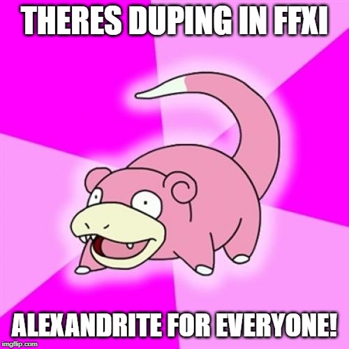 Slowpoke Meme | THERES DUPING IN FFXI; ALEXANDRITE FOR EVERYONE! | image tagged in memes,slowpoke | made w/ Imgflip meme maker
