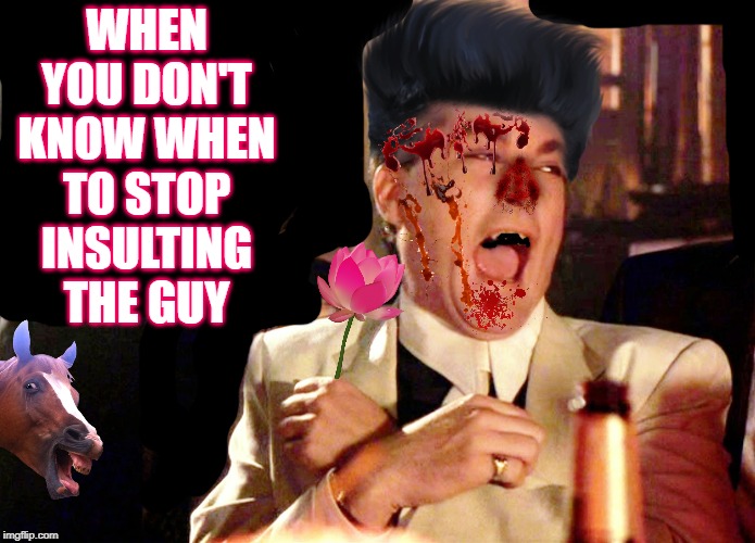 Good Fellas Hilarious | WHEN YOU DON'T KNOW WHEN TO STOP INSULTING THE GUY | image tagged in memes,good fellas hilarious | made w/ Imgflip meme maker