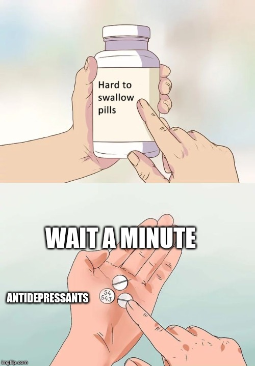 Hard To Swallow Pills Meme | WAIT A MINUTE; ANTIDEPRESSANTS | image tagged in memes,hard to swallow pills | made w/ Imgflip meme maker