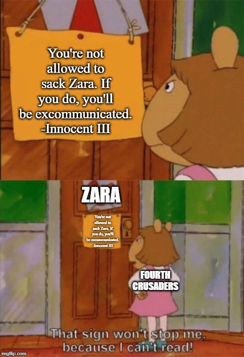 DW Sign Won't Stop Me Because I Can't Read | You're not allowed to sack Zara. If you do, you'll be excommunicated. -Innocent III; ZARA; You're not allowed to sack Zara. If you do, you'll be excommunicated. -Innocent III; FOURTH CRUSADERS | image tagged in dw sign won't stop me because i can't read | made w/ Imgflip meme maker