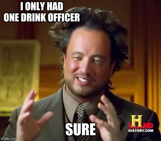 Ancient Aliens Meme | I ONLY HAD ONE DRINK OFFICER; SURE | image tagged in memes,ancient aliens | made w/ Imgflip meme maker