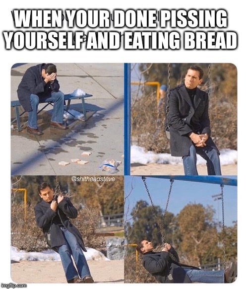 WHEN YOUR DONE PISSING YOURSELF AND EATING BREAD | image tagged in the office | made w/ Imgflip meme maker