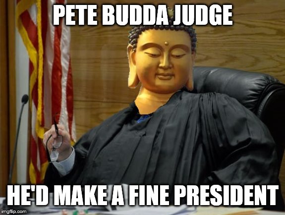PETE BUDDA JUDGE; HE'D MAKE A FINE PRESIDENT | image tagged in buttigieg,election 2020,democrats | made w/ Imgflip meme maker