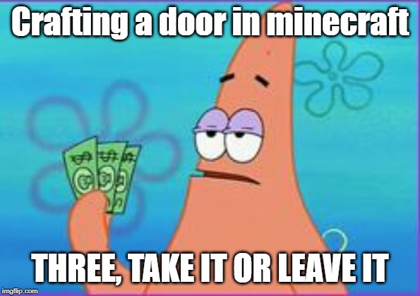 Patrick star three dollars | Crafting a door in minecraft; THREE, TAKE IT OR LEAVE IT | image tagged in patrick star three dollars,minecraft,door | made w/ Imgflip meme maker