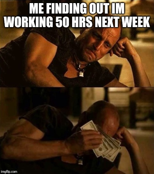 Zombieland money tears | ME FINDING OUT IM WORKING 50 HRS NEXT WEEK | image tagged in zombieland money tears | made w/ Imgflip meme maker