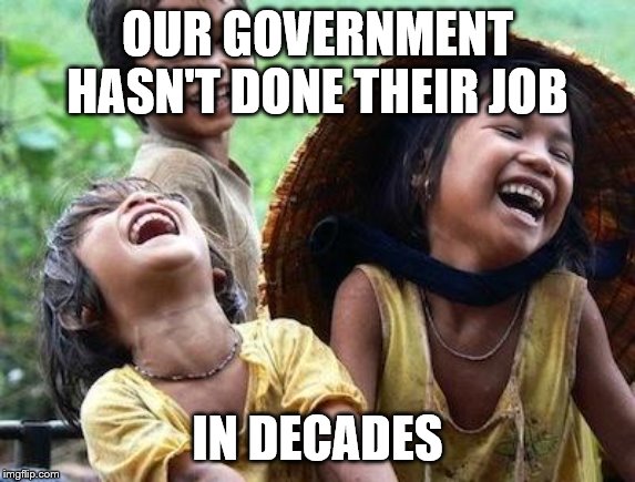 Laughing_Asians | OUR GOVERNMENT HASN'T DONE THEIR JOB IN DECADES | image tagged in laughing_asians | made w/ Imgflip meme maker