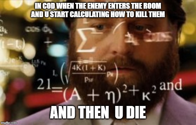 Trying to calculate how much sleep I can get | IN COD WHEN THE ENEMY ENTERS THE ROOM AND U START CALCULATING HOW TO KILL THEM; AND THEN  U DIE | image tagged in trying to calculate how much sleep i can get | made w/ Imgflip meme maker