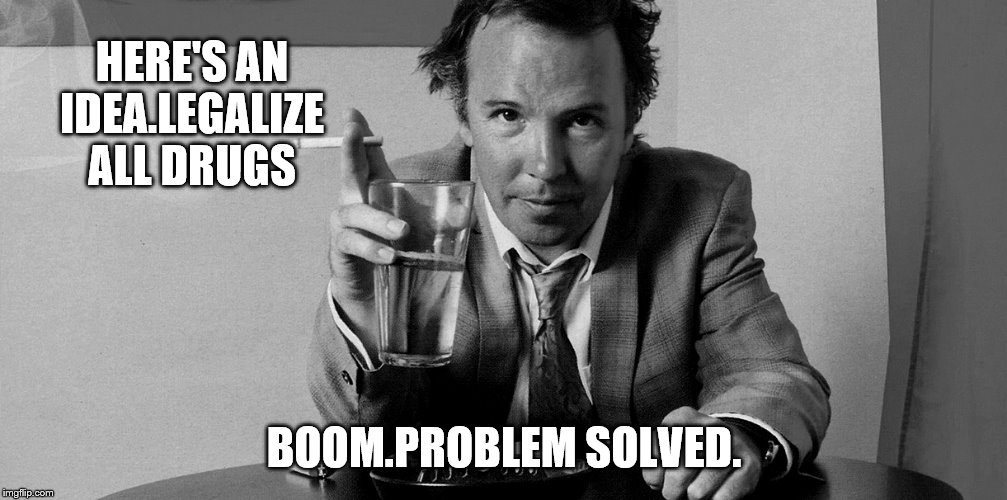 HERE'S AN IDEA.LEGALIZE ALL DRUGS BOOM.PROBLEM SOLVED. | made w/ Imgflip meme maker