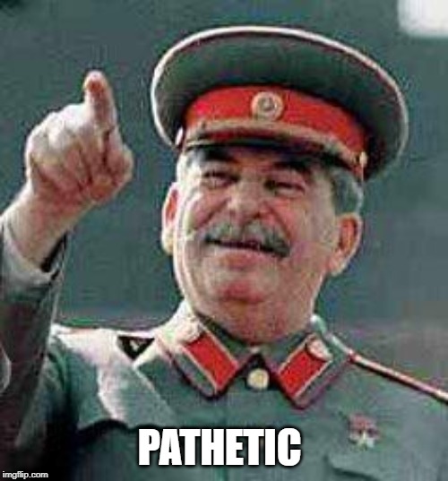 Stalin says | PATHETIC | image tagged in stalin says | made w/ Imgflip meme maker