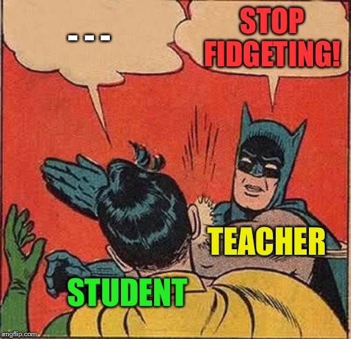Can’t remember when I stopped fidgeting, maybe a result of too many head slaps. | STOP FIDGETING! - - -; TEACHER; STUDENT | image tagged in memes,batman slapping robin,teacher,funny | made w/ Imgflip meme maker