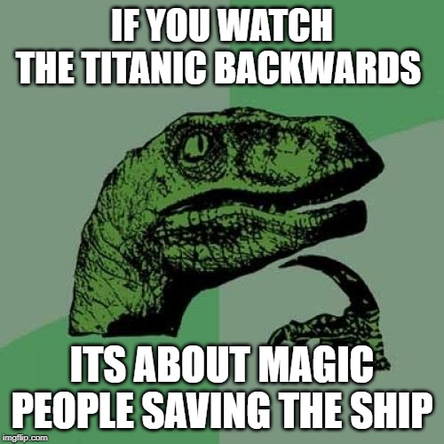 Philosoraptor | IF YOU WATCH THE TITANIC BACKWARDS; ITS ABOUT MAGIC PEOPLE SAVING THE SHIP | image tagged in memes,philosoraptor | made w/ Imgflip meme maker