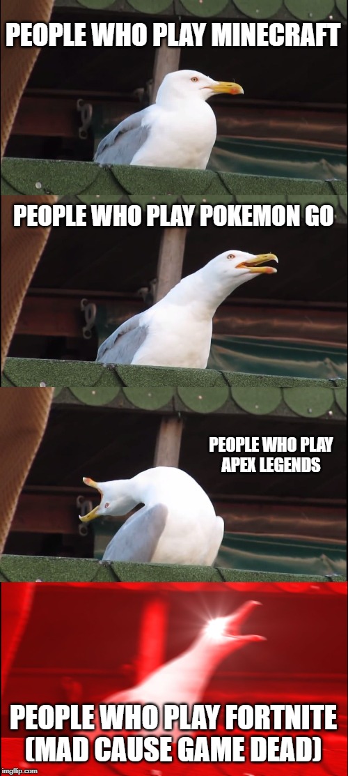 Inhaling Seagull Meme | PEOPLE WHO PLAY MINECRAFT; PEOPLE WHO PLAY POKEMON GO; PEOPLE WHO PLAY
APEX LEGENDS; PEOPLE WHO PLAY FORTNITE (MAD CAUSE GAME DEAD) | image tagged in memes,inhaling seagull | made w/ Imgflip meme maker