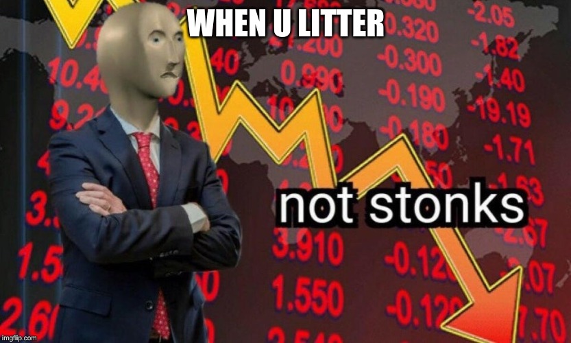 Not stonks | WHEN U LITTER | image tagged in not stonks | made w/ Imgflip meme maker