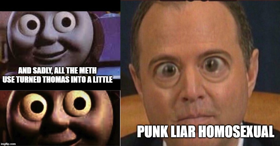Gay Meth Leader of the Demonrats | AND SADLY, ALL THE METH USE TURNED THOMAS INTO A LITTLE; PUNK LIAR HOMOSEXUAL | image tagged in ig report adam schiffff,thomas meme,thomas the tank engine nope face | made w/ Imgflip meme maker