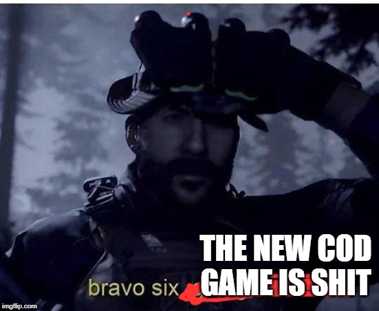 Bravo six going dark | THE NEW COD GAME IS SHIT | image tagged in bravo six going dark | made w/ Imgflip meme maker