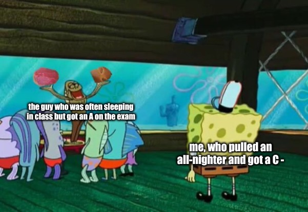 There's always that one kid . . . . . | the guy who was often sleeping in class but got an A on the exam; me, who pulled an all-nighter and got a C - | image tagged in memes,society | made w/ Imgflip meme maker