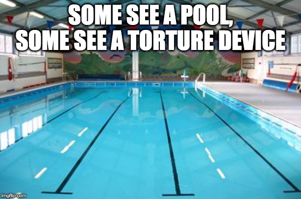 Swimming Pool | SOME SEE A POOL, SOME SEE A TORTURE DEVICE | image tagged in swimming pool | made w/ Imgflip meme maker